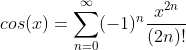 cos(x)=\sum_{n=0}^{\infty}(-1)^{n}\frac{x^{2n}}{(2n)!}